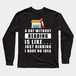 A day without Reading is like.. just kidding i have no idea Long Sleeve T-Shirt